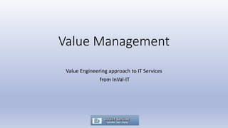 Value Management
Value Engineering approach to IT Services
from InVal-IT
 