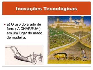 Inovações Tecnológicas
 a) O uso do arado de
ferro ( A CHARRUA )
em um lugar do arado
de madeira;
 