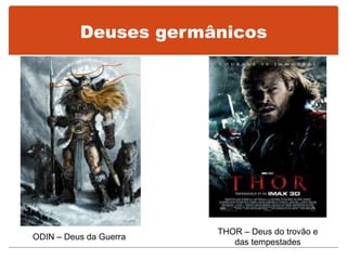 Deuses germânicos
ODIN – Deus da Guerra
THOR – Deus do trovão e
das tempestades
 