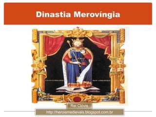 Dinastia Merovíngia
http://heroismedievais.blogspot.com.br
Rei Clóvis
 