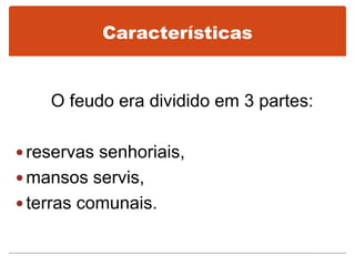 Características
O feudo era dividido em 3 partes:
 reservas senhoriais,
 mansos servis,
 terras comunais.
 