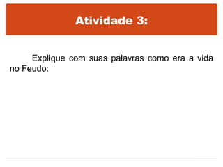 Atividade 3:
Explique com suas palavras como era a vida
no Feudo:
 