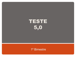 TESTE
5,0
1º Bimestre
 