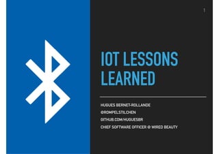 IOT LESSONS
LEARNED
HUGUES BERNET-ROLLANDE
@ROMPELSTILCHEN
GITHUB.COM/HUGUESBR
CHIEF SOFTWARE OFFICER @ WIRED BEAUTY
1
 