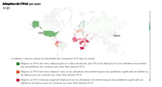 Ipv6 Statistique d’utilisation
Adoption de l'IPv6
Le graphique indique le pourcentage d'utilisateurs qui accèdent à Google via l'IPv6.
Adoption de l'IPv6 par pays
japan
USA
 