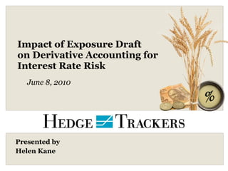 Impact of Exposure Draft on Derivative Accounting for  Interest Rate Risk Presented by  Helen Kane June 8, 2010 