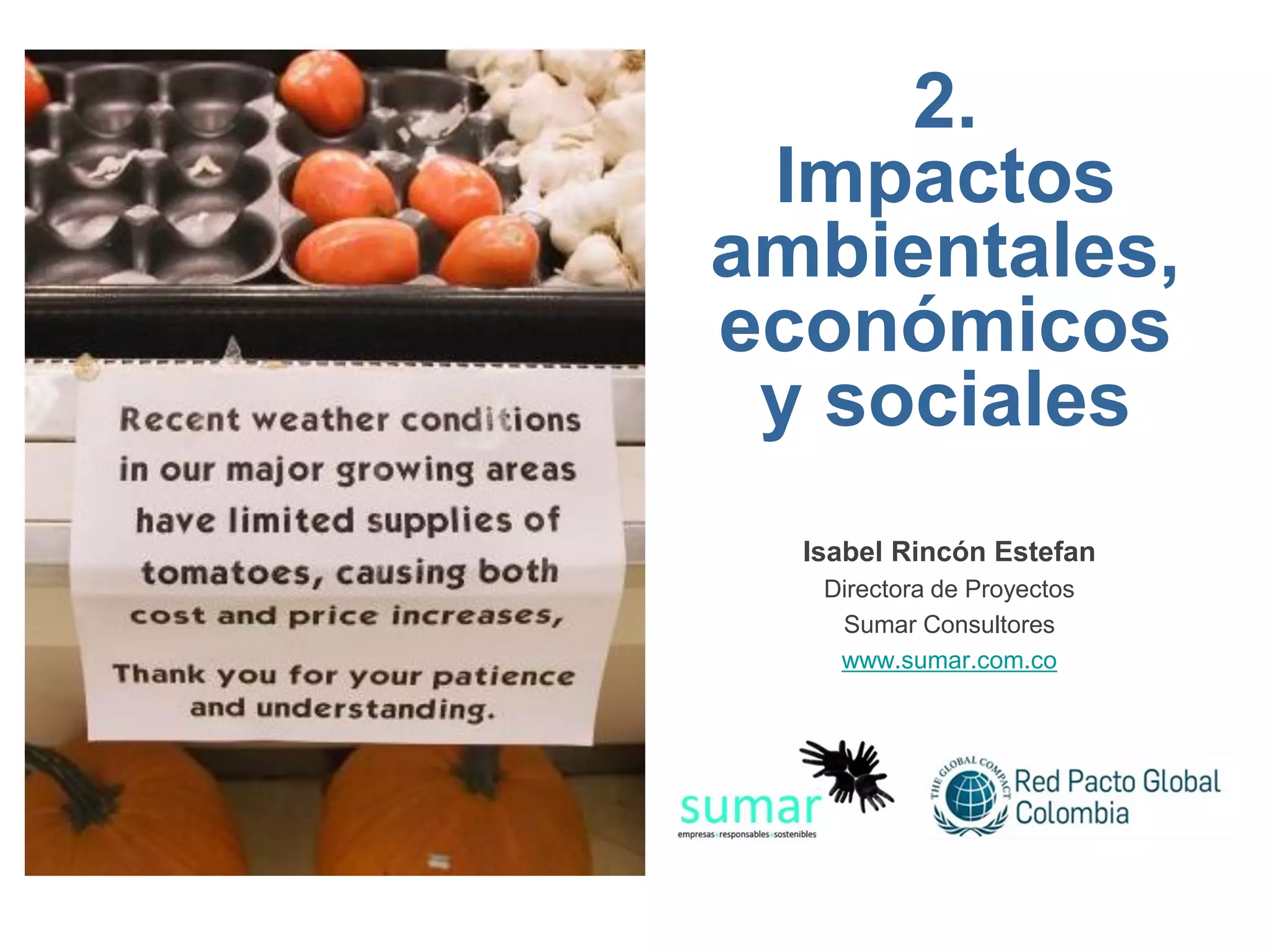 2.
 Impactos
ambientales,
económicos
 y sociales
  Isabel Rincón Estefan
   Directora de Proyectos
    Sumar Consultores
    www.sumar.com.co
 