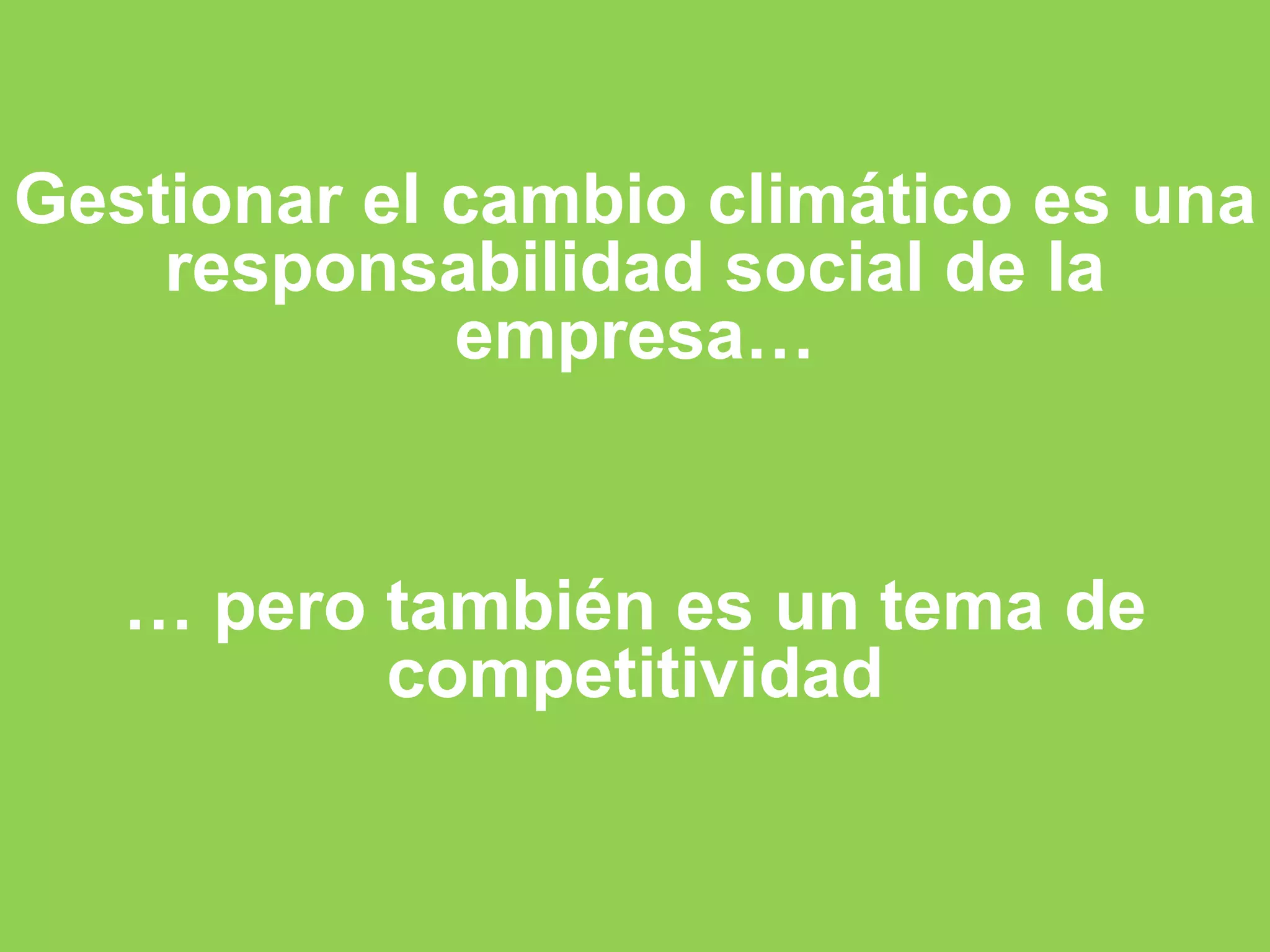 Gestionar el cambio climático es una
    responsabilidad social de la
             empresa…


   … pero también es un tema de
          competitividad
 