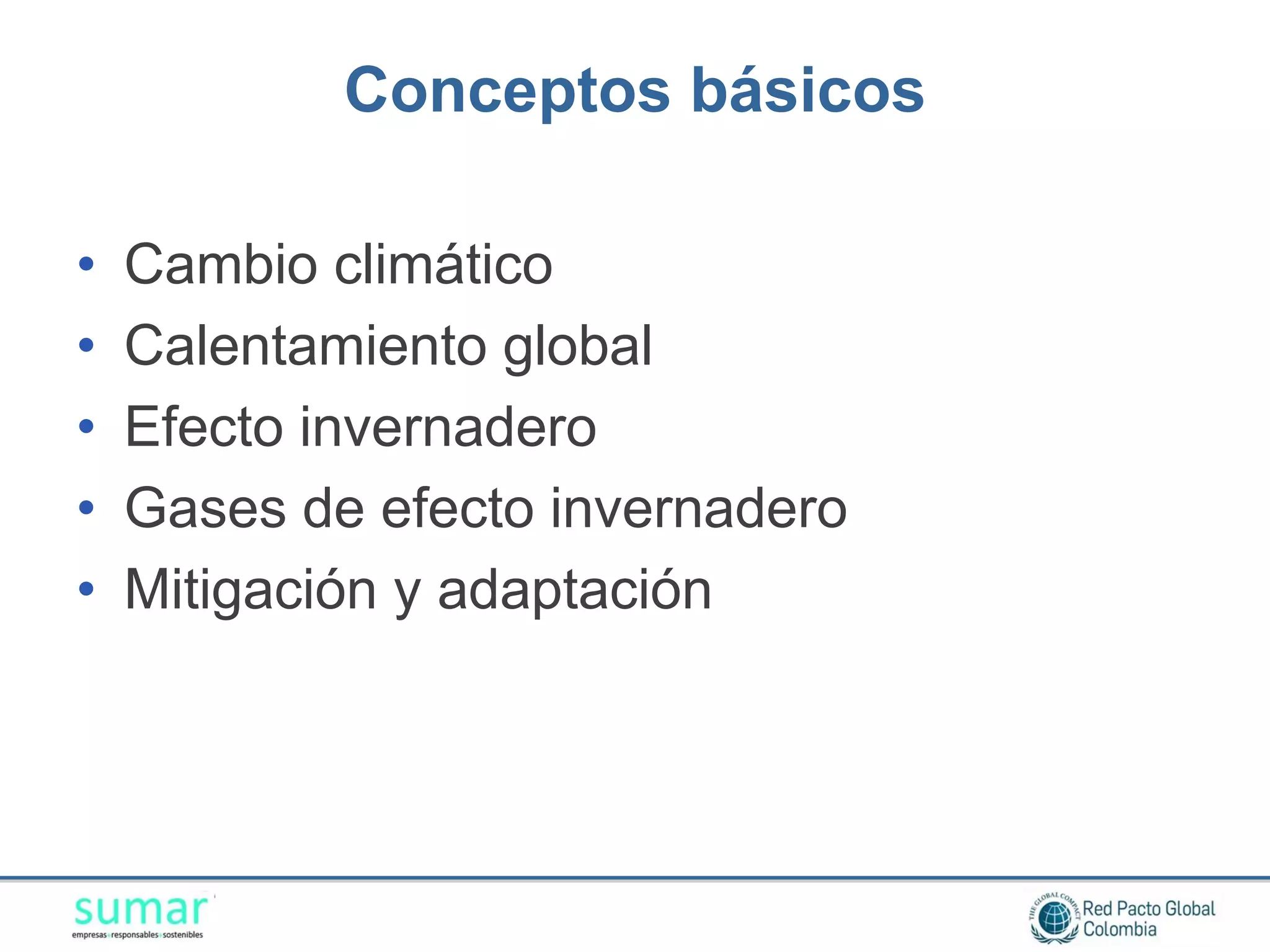 Conceptos básicos

•   Cambio climático
•   Calentamiento global
•   Efecto invernadero
•   Gases de efecto invernadero
•   Mitigación y adaptación
 