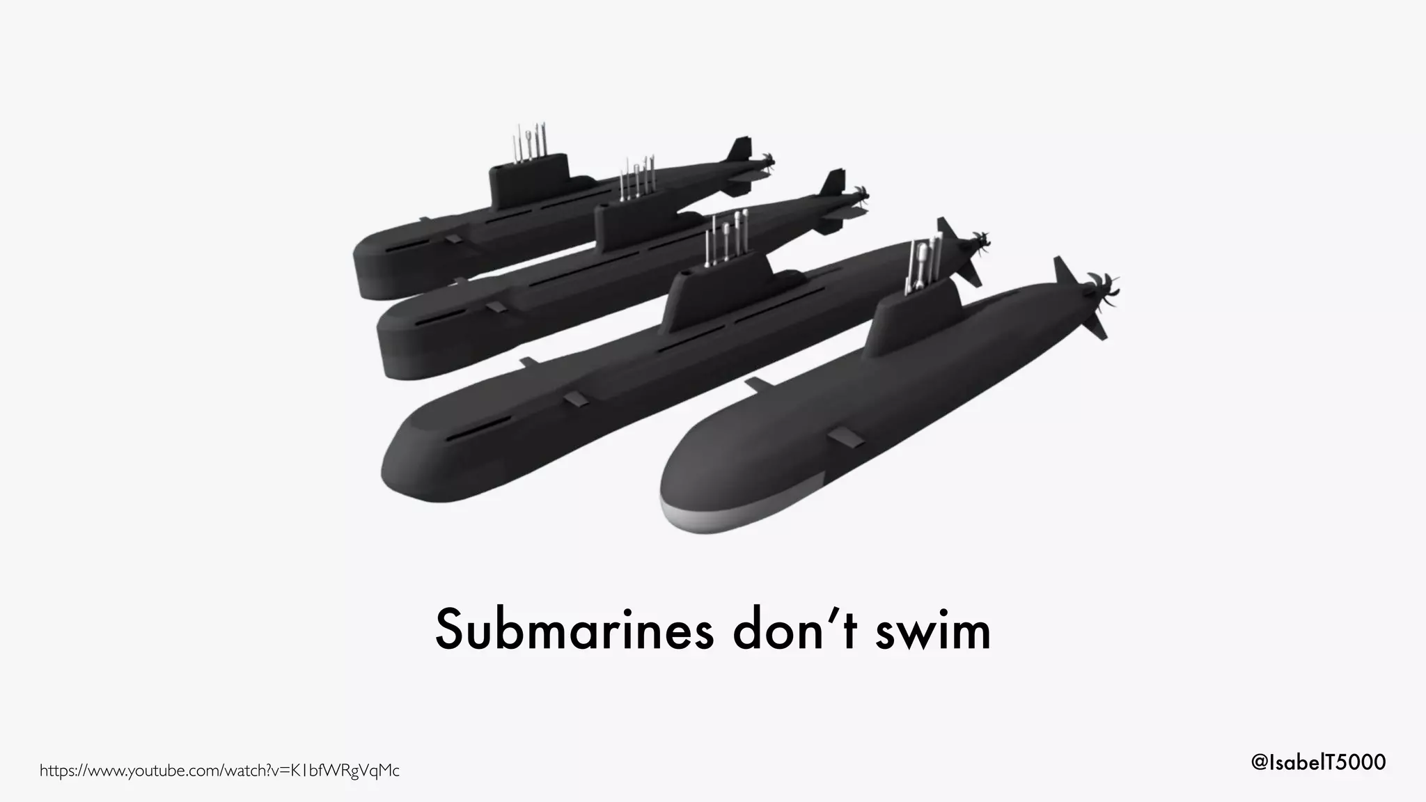 @IsabelT5000
Submarines don’t swim
https://www.youtube.com/watch?v=K1bfWRgVqMc
 