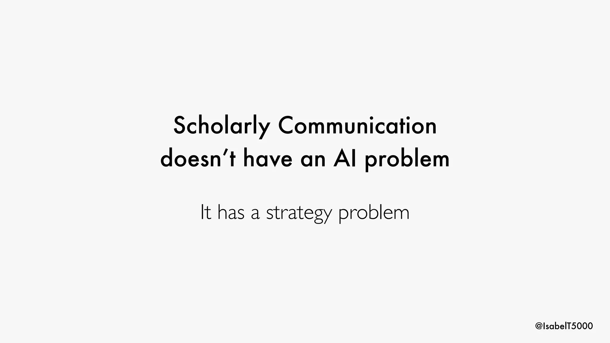 @IsabelT5000
Scholarly Communication
doesn’t have an AI problem
It has a strategy problem
 