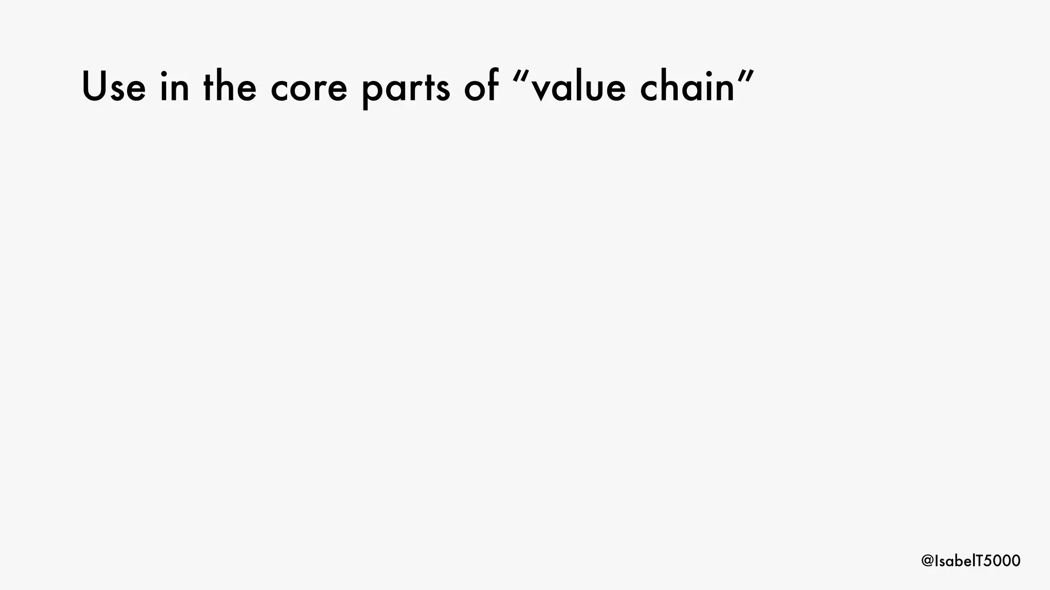 @IsabelT5000
Use in the core parts of “value chain”
 
