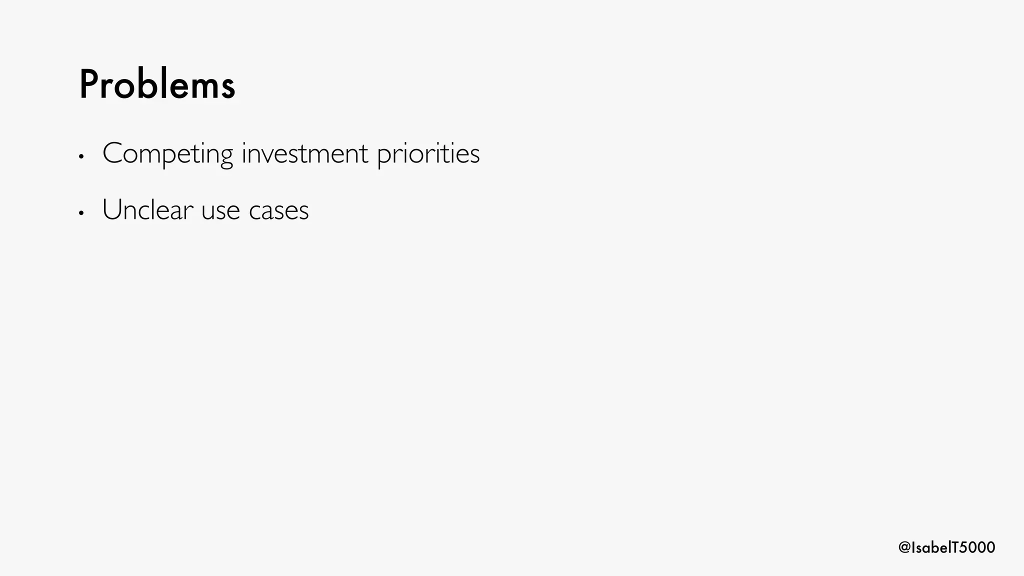@IsabelT5000
Problems
• Competing investment priorities
• Unclear use cases
 