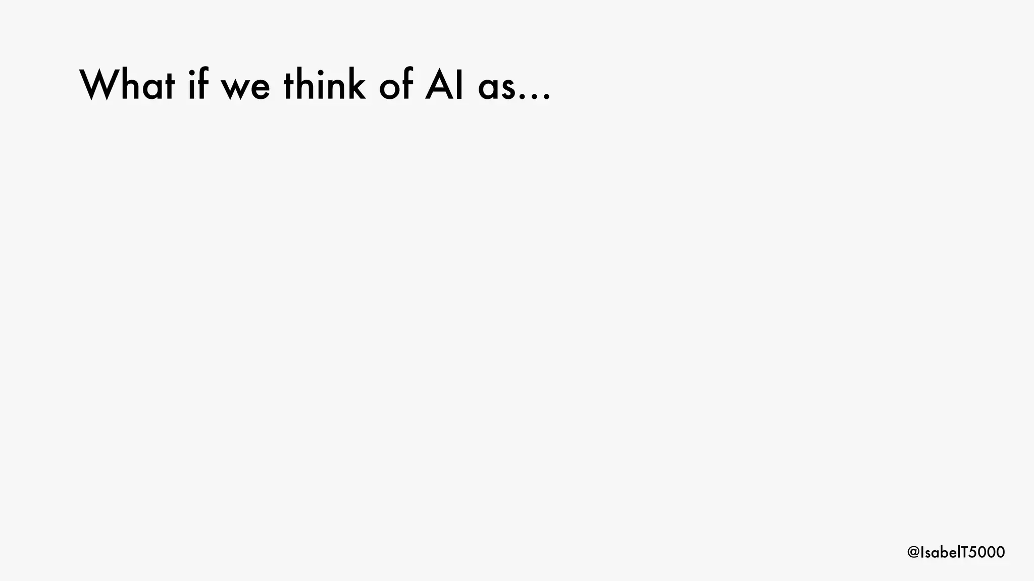 @IsabelT5000
What if we think of AI as…
 