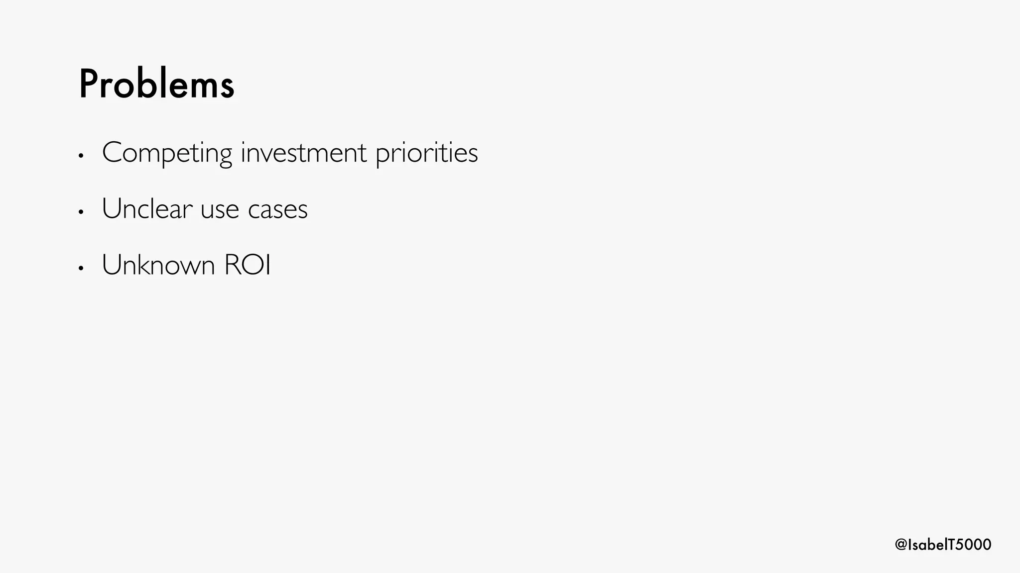 @IsabelT5000
Problems
• Competing investment priorities
• Unclear use cases
• Unknown ROI
 