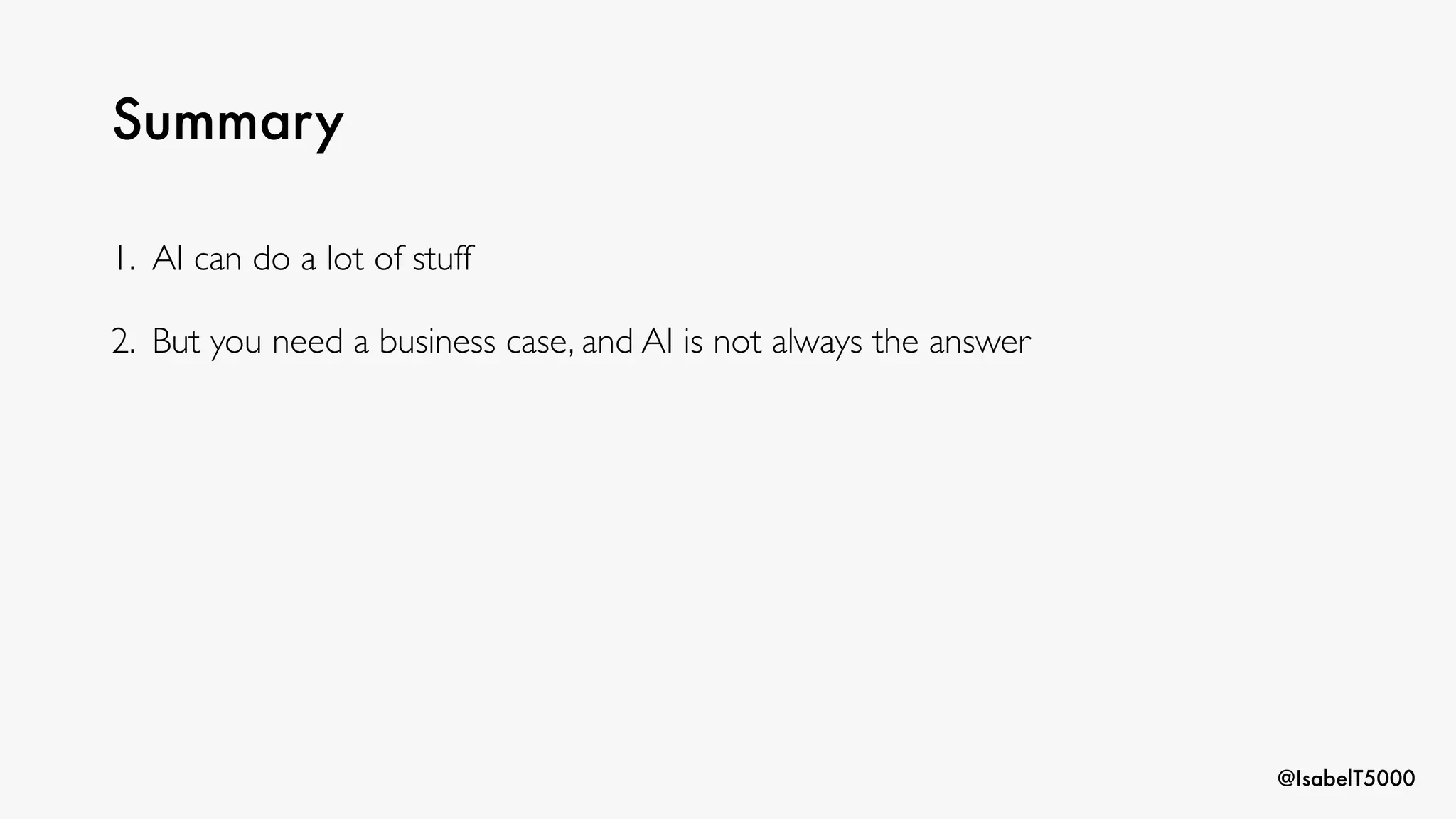 @IsabelT5000
Summary
1. AI can do a lot of stuff
2. But you need a business case, and AI is not always the answer
 