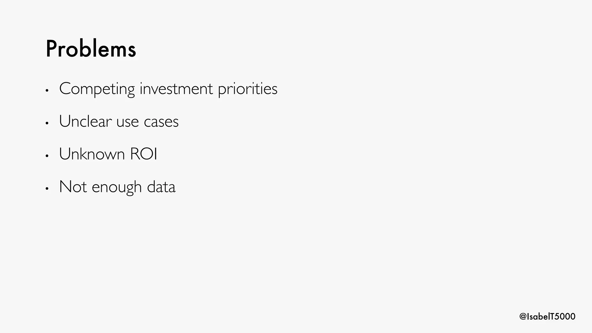 @IsabelT5000
Problems
• Competing investment priorities
• Unclear use cases
• Unknown ROI
• Not enough data
 