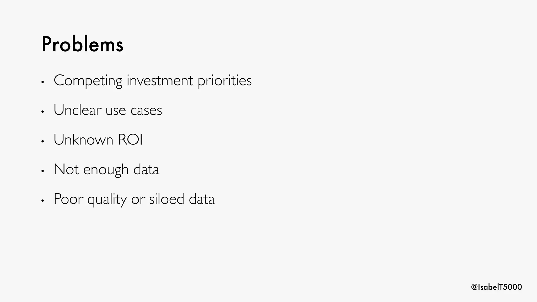 @IsabelT5000
Problems
• Competing investment priorities
• Unclear use cases
• Unknown ROI
• Not enough data
• Poor quality or siloed data
 