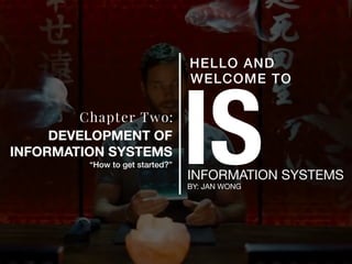 ISINFORMATION SYSTEMS
BY: JAN WONG
HELLO AND
WELCOME TO
Chapter Two:
DEVELOPMENT OF
INFORMATION SYSTEMS
“How to get started?”
 