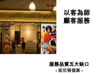 以客為師
顧客服務
服務品質五大缺口
服務品質五大缺口
-
- 班尼頓個案
班尼頓個案 -
-
 