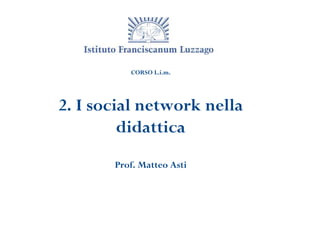 CORSO L.i.m.




2. I social network nella
         didattica
       Prof. Matteo Asti
 