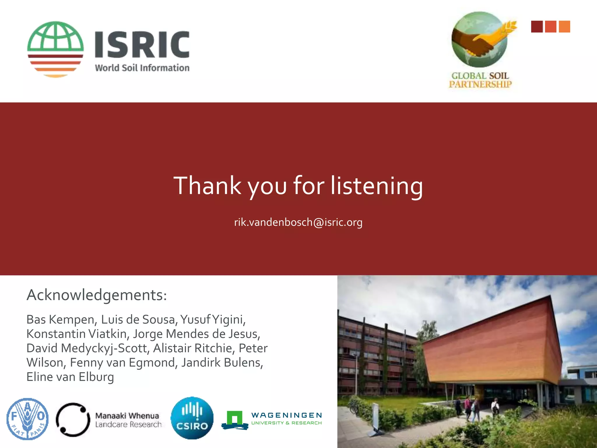 Thank you for listening
rik.vandenbosch@isric.org
Acknowledgements:
Bas Kempen, Luis de Sousa,YusufYigini,
Konstantin Viatkin, Jorge Mendes de Jesus,
David Medyckyj-Scott, Alistair Ritchie, Peter
Wilson, Fenny van Egmond, Jandirk Bulens,
Eline van Elburg
 