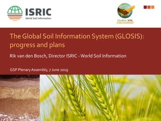 The Global Soil Information System (GLOSIS):
progress and plans
Rik van den Bosch, Director ISRIC -World Soil Information
GSP Plenary Assembly, 7 June 2019
 