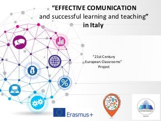 “EFFECTIVE COMUNICATION
and successful learning and teaching”
in Italy
“21st Century
European Classrooms”
Project
 