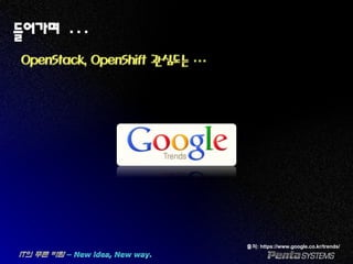 들어가며 …
OpenStack, OpenShift 관심도는 …
출처: https://www.google.co.kr/trends/
 