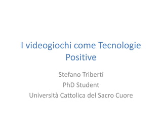 I videogiochi come Tecnologie
Positive
Stefano Triberti
PhD Student
Università Cattolica del Sacro Cuore

 