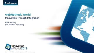 webMethods World
Innovation Through Integration
Mark Herring
SVP, Product Marketing

3 |

©2013 Software AG. All rights reserved. For internal use only

 