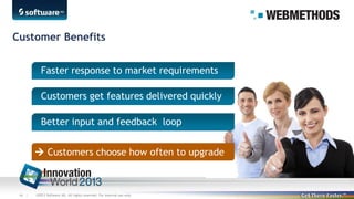 Customer Benefits
Faster response to market requirements
Customers get features delivered quickly
Better input and feedback loop
 Customers choose how often to upgrade

46 |

©2013 Software AG. All rights reserved. For internal use only

 