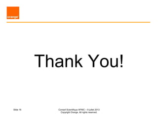 Thank You!
Slide 16 Conseil Scientifique AFNIC – 9 juillet 2013
Copyright Orange. All rights reserved.
 