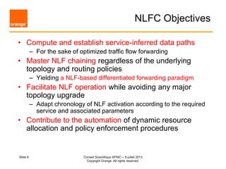 NLFC Objectives
• Compute and establish service-inferred data paths
– For the sake of optimized traffic flow forwarding
• ...