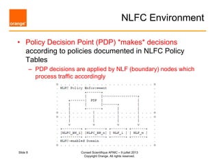 NLFC Environment
• Policy Decision Point (PDP) *makes* decisions
according to policies documented in NLFC Policy
Tables
– ...