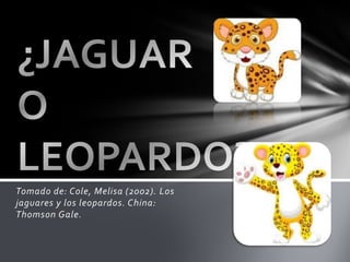 Tomado de: Cole, Melisa (2002). Los jaguares y los leopardos. China: Thomson Gale.  