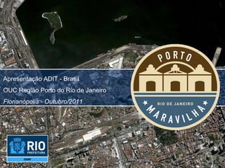 Apresentação ADIT - Brasil OUC Região Porto do Rio de Janeiro Florianópolis - Outubro/2011 