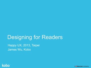 Designing for Readers
Happy UX, 2013, Taipei
James Wu, Kobo

 