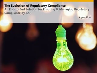 The Evolution of Regulatory Compliance
An End-to-End Solution for Ensuring & Managing Regulatory
Compliance by SAP
August 2014
 