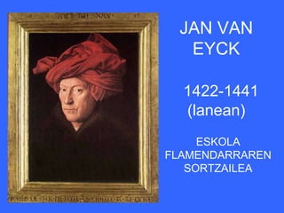 JAN VAN
  EYCK

  1422-1441
  (lanean)
     ESKOLA
FLAMENDARRAREN
   SORTZAILEA
 