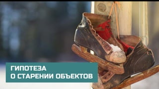 ГИПОТЕЗА
О СТАРЕНИИ ОБЪЕКТОВ
 