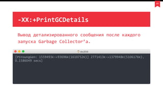 20
Вывод детализированного сообщения после каждого
запуска Garbage Collector’а.
-XX:+PrintGCDetails
dsc2016
[PSYoungGen: 1559493K->93696K(1610752K)] 2771413K->1379948K(5106176K),
0.1586049 secs]
 