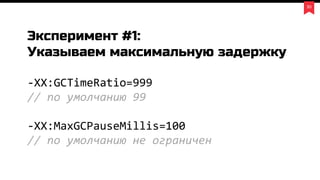 30
Эксперимент #1:
Указываем максимальную задержку
-XX:GCTimeRatio=999
// по умолчанию 99
-XX:MaxGCPauseMillis=100
// по умолчанию не ограничен
 