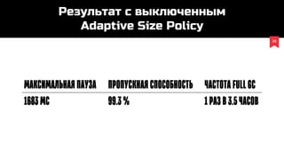38
Результат c выключенным
Adaptive Size Policy
Максимальнаяпауза Пропускнаяспособность ЧастотаFullGC
1683мс 99.3% 1разв3.5часов
 
