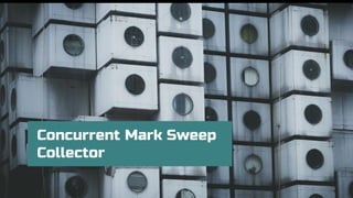 Concurrent Mark Sweep
Collector
 