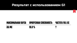 55
Максимальнаяпауза Пропускнаяспособность ЧастотаFullGC
351мс 95.9% ?
Результат c использованием G1
 