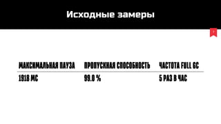 7
Исходные замеры
Максимальнаяпауза Пропускнаяспособность ЧастотаFullGC
1918мс 99.0% 5развчас
 