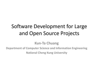 Software Development for Large
      and Open Source Projects
                    Kun-Ta Chuang
Department of Computer Science and Information Engineering
              National Cheng Kung University
 