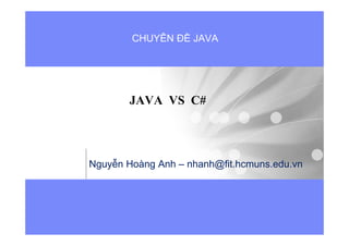 CHUYÊN Đ JAVA




       JAVA VS C#




Nguy n Hoàng Anh – nhanh@fit.hcmuns.edu.vn
 