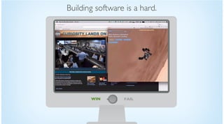 WIN FAIL
Building software is a hard.
 